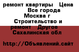 ремонт квартиры › Цена ­ 50 - Все города, Москва г. Строительство и ремонт » Другое   . Сахалинская обл.